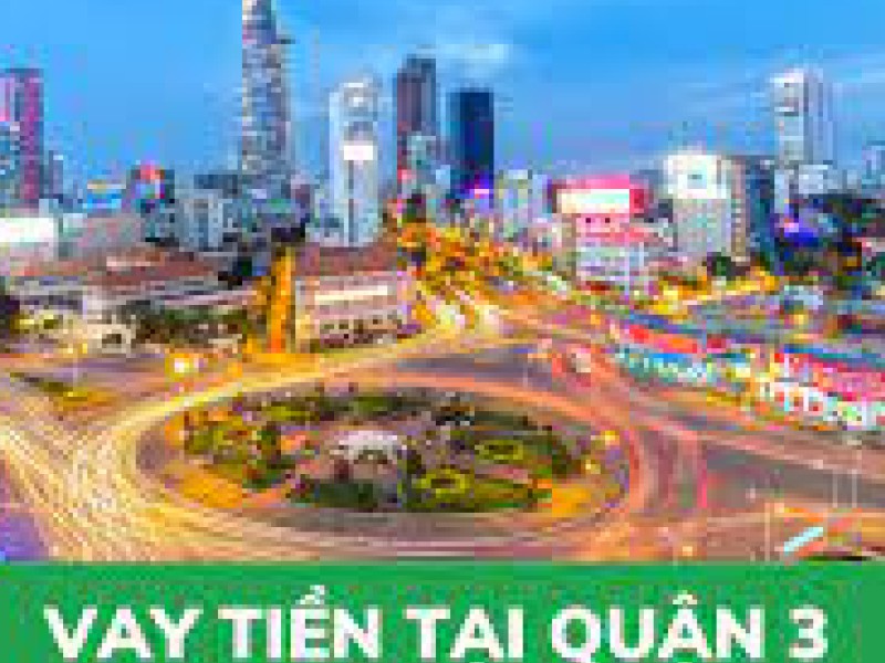 Hỗ trợ vay tiền nhanh tại quận 3 uy tín nhất - Vaytiennhanh1s.com