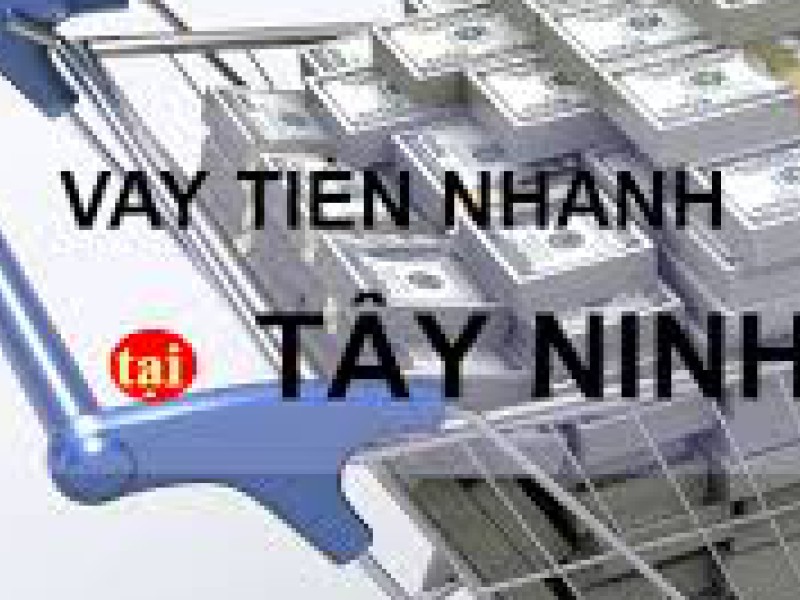 Vay tiền góp tháng Tây Ninh không thế chấp an toàn và nhanh chóng