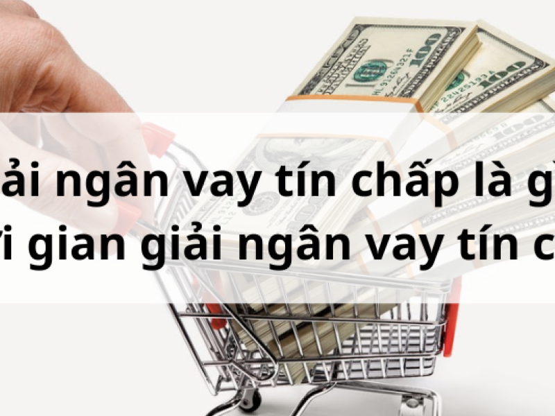 Giải ngân vay tín chấp là gì? Thời gian giải ngân vay tín chấp