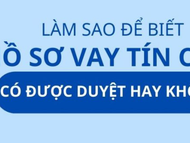 Làm sao biết hồ sơ vay tín chấp được duyệt dễ dàng nhất